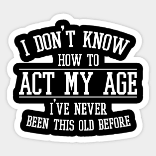 Funny Old People Sayings, I Don't Know How To Act My Age Sticker